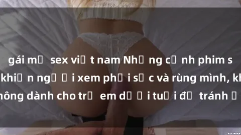 gái mỹ sex việt nam Những cảnh phim sex bạo dâm nhóm khiến người xem phải sốc và rùng mình, không dành cho trẻ em dưới tuổi để tránh ảnh hưởng tiêu cực.
