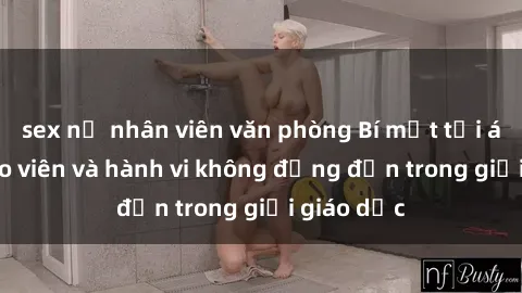 sex nữ nhân viên văn phòng Bí mật tội ác: Sex giáo viên và hành vi không đứng đắn trong giới giáo dục