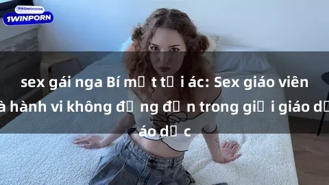 sex gái nga Bí mật tội ác: Sex giáo viên và hành vi không đứng đắn trong giới giáo dục