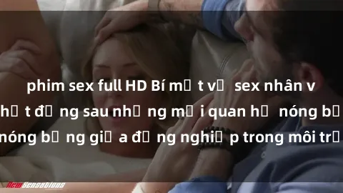 phim sex full HD Bí mật về sex nhân viên văn phòng: Sự thật đằng sau những mối quan hệ nóng bỏng giữa đồng nghiệp trong môi trường làm việc.