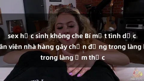 sex học sinh không che Bí mật tình dục giữa nhân viên nhà hàng gây chấn động trong làng ẩm thực