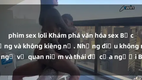 phim sex loli Khám phá văn hóa sex Bắc Âu: Sự tự do, đa dạng và không kiêng nể. Những điều không ngờ về quan niệm và thái độ của người Bắc Âu đối với tình dục.