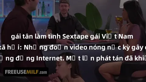 gái tân làm tình Sextape gái Việt Nam gây sốt trên mạng xã hội: Những đoạn video nóng nực kỳ gây chấn động cộng đồng Internet. Một lần phát tán đã khiến người xem không thể rời mắt.