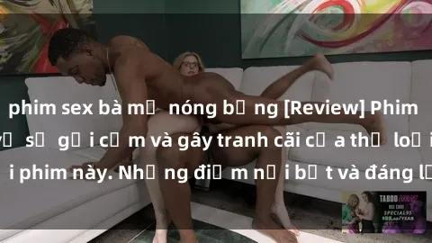 phim sex bà mẹ nóng bỏng [Review] Phim sex loli: Đánh giá về sự gợi cảm và gây tranh cãi của thể loại phim này. Những điểm nổi bật và đáng lưu ý khi xem phim loli.