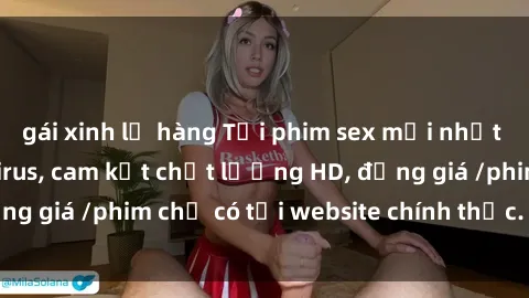 gái xinh lộ hàng Tải phim sex mới nhất cực nhanh không virus, cam kết chất lượng HD, đồng giá /phim chỉ có tại website chính thức. Đặt ngay!