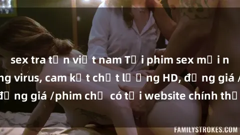 sex tra tấn việt nam Tải phim sex mới nhất cực nhanh không virus, cam kết chất lượng HD, đồng giá /phim chỉ có tại website chính thức. Đặt ngay!