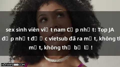 sex sinh viên việt nam Cập nhật: Top JAV idol xinh đẹp nhất được vietsub đã ra mắt, không thể bỏ lỡ!