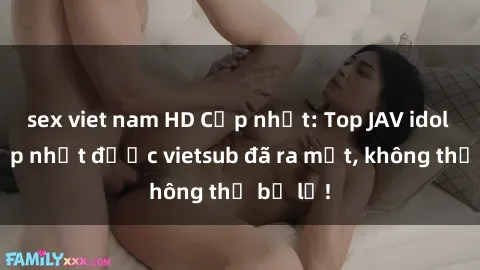 sex viet nam HD Cập nhật: Top JAV idol xinh đẹp nhất được vietsub đã ra mắt, không thể bỏ lỡ!