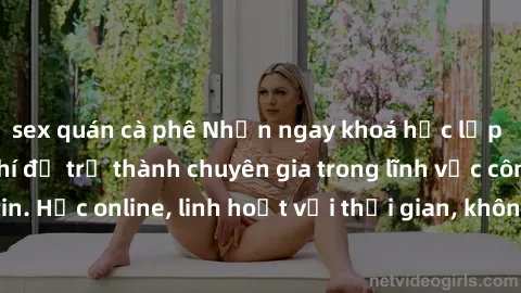 sex quán cà phê Nhận ngay khoá học lập trình Java miễn phí để trở thành chuyên gia trong lĩnh vực công nghệ thông tin. Học online, linh hoạt với thời gian, không giới hạn địa điểm. Đăng ký ngay!