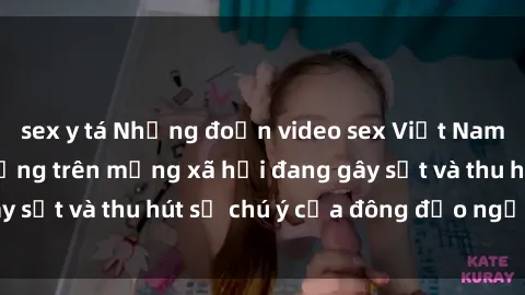 sex y tá Những đoạn video sex Việt Nam không che nổi tiếng trên mạng xã hội đang gây sốt và thu hút sự chú ý của đông đảo người xem.