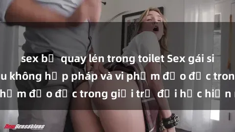 sex bị quay lén trong toilet Sex gái sinh viên: Hành vi gấu không hợp pháp và vi phạm đạo đức trong giới trẻ đại học hiện nay