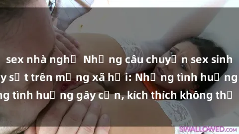 sex nhà nghỉ Những câu chuyện sex sinh viên Việt Nam gây sốt trên mạng xã hội: Những tình huống gây cấn, kích thích không thể bỏ qua