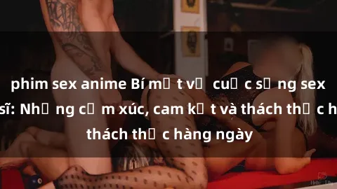 phim sex anime Bí mật về cuộc sống sex của bác sĩ: Những cảm xúc, cam kết và thách thức hàng ngày