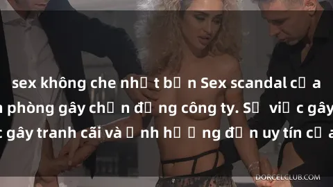 sex không che nhật bản Sex scandal của nữ nhân viên văn phòng gây chấn động công ty. Sự việc gây tranh cãi và ảnh hưởng đến uy tín của doanh nghiệp.