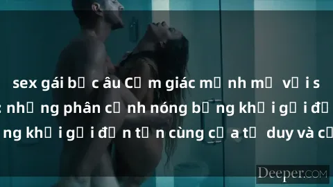sex gái bắc âu Cảm giác mạnh mẽ với sex BDSM không che: những phân cảnh nóng bỏng khơi gợi đến tận cùng của tư duy và cơ thể.