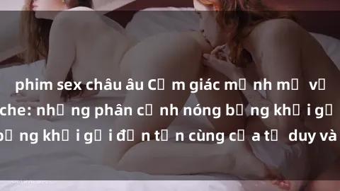 phim sex châu âu Cảm giác mạnh mẽ với sex BDSM không che: những phân cảnh nóng bỏng khơi gợi đến tận cùng của tư duy và cơ thể.