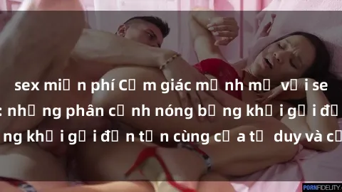 sex miễn phí Cảm giác mạnh mẽ với sex BDSM không che: những phân cảnh nóng bỏng khơi gợi đến tận cùng của tư duy và cơ thể.