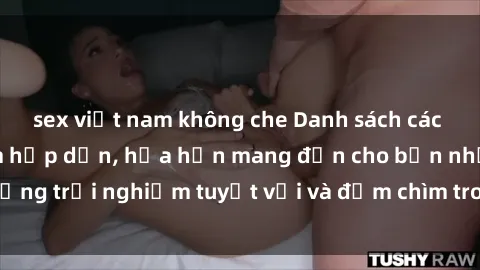 sex việt nam không che Danh sách các cô gái gọi Việt Nam hấp dẫn, hứa hẹn mang đến cho bạn những trải nghiệm tuyệt vời và đắm chìm trong cảm xúc tuyệt vời.