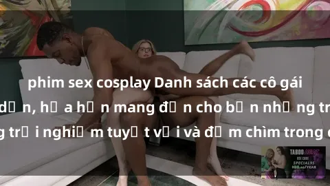 phim sex cosplay Danh sách các cô gái gọi Việt Nam hấp dẫn, hứa hẹn mang đến cho bạn những trải nghiệm tuyệt vời và đắm chìm trong cảm xúc tuyệt vời.