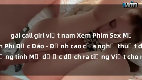 gái call girl việt nam Xem Phim Sex Mỹ Vietsub Online Miễn Phí Độc Đáo - Đỉnh cao của nghệ thuật đồng tính Mỹ được dịch ra tiếng Việt cho người xem hiểu rõ hơn.