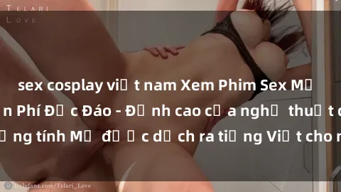sex cosplay việt nam Xem Phim Sex Mỹ Vietsub Online Miễn Phí Độc Đáo - Đỉnh cao của nghệ thuật đồng tính Mỹ được dịch ra tiếng Việt cho người xem hiểu rõ hơn.