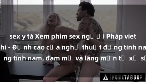 sex y tá Xem phim sex người Pháp vietsub online miễn phí - Đỉnh cao của nghệ thuật đồng tính nam, đam mỹ và lãng mạn từ xứ sở hoa hồng!