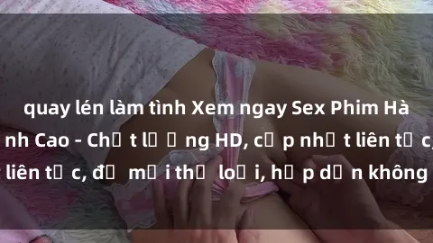 quay lén làm tình Xem ngay Sex Phim Hàn Quốc Vietsub Đỉnh Cao - Chất lượng HD, cập nhật liên tục, đủ mọi thể loại, hấp dẫn không thể bỏ qua!