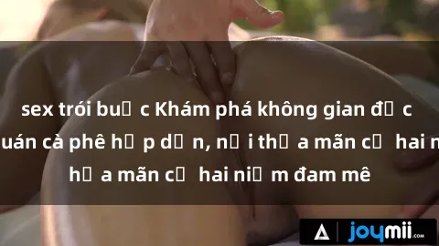 sex trói buộc Khám phá không gian độc đáo tại sex quán cà phê hấp dẫn, nơi thỏa mãn cả hai niềm đam mê