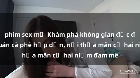 phim sex mỹ Khám phá không gian độc đáo tại sex quán cà phê hấp dẫn, nơi thỏa mãn cả hai niềm đam mê