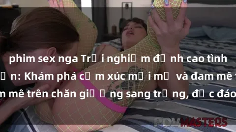 phim sex nga Trải nghiệm đỉnh cao tình yêu tại sex khách sạn: Khám phá cảm xúc mới mẻ và đam mê trên chăn giường sang trọng, độc đáo, không giới hạn.