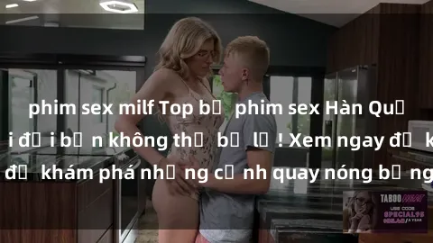 phim sex milf Top bộ phim sex Hàn Quốc hot nhất mọi thời đại bạn không thể bỏ lỡ! Xem ngay để khám phá những cảnh quay nóng bỏng, đầy nghẹt thở!