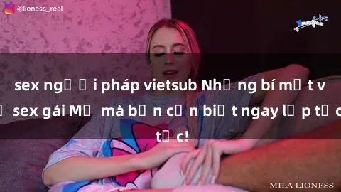 sex người pháp vietsub Những bí mật về sex gái Mỹ mà bạn cần biết ngay lập tức!