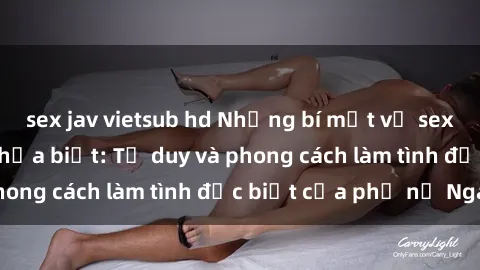 sex jav vietsub hd Những bí mật về sex gái Nga mà bạn chưa biết: Tư duy và phong cách làm tình đặc biệt của phụ nữ Nga