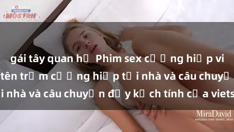 gái tây quan hệ Phim sex cưỡng hiếp vietsub: Nữ sinh bị tên trộm cưỡng hiếp tại nhà và câu chuyện đầy kịch tính của vietsub