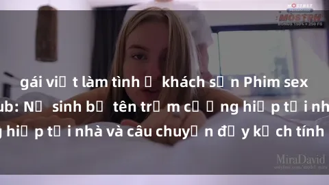 gái việt làm tình ở khách sạn Phim sex cưỡng hiếp vietsub: Nữ sinh bị tên trộm cưỡng hiếp tại nhà và câu chuyện đầy kịch tính của vietsub