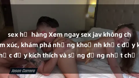 sex họ hàng Xem ngay sex jav không che để thỏa mãn cảm xúc, khám phá những khoảnh khắc đầy kích thích và sống động nhất chỉ trong click!