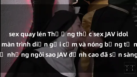 sex quay lén Thưởng thức sex JAV idol miễn phí: Những màn trình diễn gợi cảm và nóng bỏng từ những ngôi sao JAV đỉnh cao đã sẵn sàng để bạn khám phá.