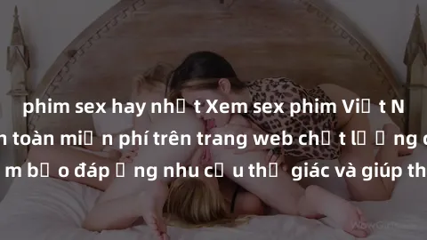phim sex hay nhất Xem sex phim Việt Nam không che hoàn toàn miễn phí trên trang web chất lượng cao. Đảm bảo đáp ứng nhu cầu thị giác và giúp thỏa mãn mong muốn của bạn.