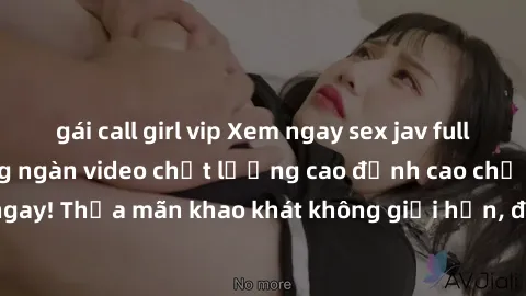 gái call girl vip Xem ngay sex jav full HD miễn phí - Hàng ngàn video chất lượng cao đỉnh cao chỉ cần click vào ngay! Thỏa mãn khao khát không giới hạn, đón chờ những trải nghiệm mới lạ!