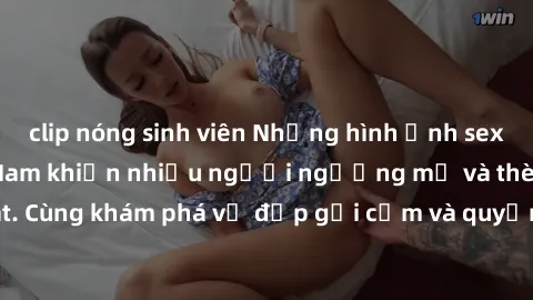 clip nóng sinh viên Những hình ảnh sex gái sinh viên Việt Nam khiến nhiều người ngưỡng mộ và thèm khát. Cùng khám phá vẻ đẹp gợi cảm và quyến rũ của những cô gái trẻ này.