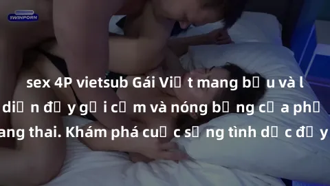 sex 4P vietsub Gái Việt mang bầu và làm tình: Màn trình diễn đầy gợi cảm và nóng bỏng của phụ nữ mang thai. Khám phá cuộc sống tình dục đầy hấp dẫn và mới lạ của họ!