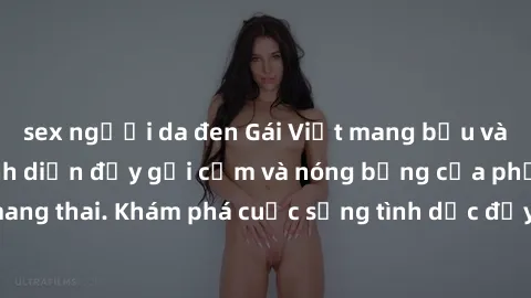 sex người da đen Gái Việt mang bầu và làm tình: Màn trình diễn đầy gợi cảm và nóng bỏng của phụ nữ mang thai. Khám phá cuộc sống tình dục đầy hấp dẫn và mới lạ của họ!