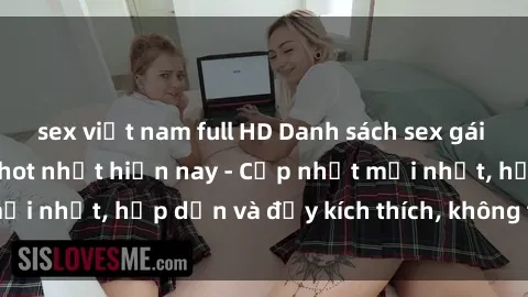 sex việt nam full HD Danh sách sex gái Việt Nam sinh viên hot nhất hiện nay - Cập nhật mới nhất, hấp dẫn và đầy kích thích, không thể bỏ qua!