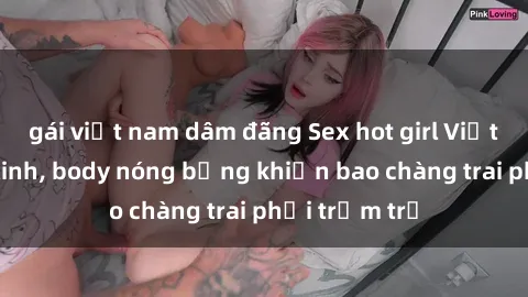gái việt nam dâm đãng Sex hot girl Việt Nam: Mặt xinh, body nóng bỏng khiến bao chàng trai phải trầm trồ