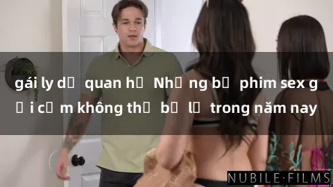 gái ly dị quan hệ Những bộ phim sex gợi cảm không thể bỏ lỡ trong năm nay