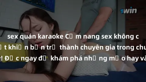 sex quán karaoke Cẩm nang sex không che: Những bí quyết khiến bạn trở thành chuyên gia trong chuyện ấy! Đọc ngay để khám phá những mẹo hay và bí quyết tình dục không che.