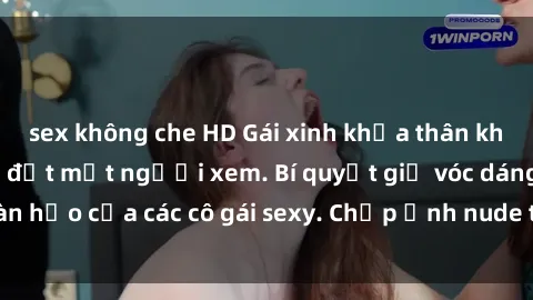 sex không che HD Gái xinh khỏa thân khoe dáng nóng bỏng đốt mắt người xem. Bí quyết giữ vóc dáng hoàn hảo của các cô gái sexy. Chụp ảnh nude tự tin không sợ lộ hàng.