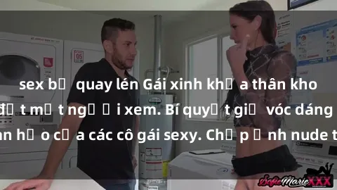 sex bị quay lén Gái xinh khỏa thân khoe dáng nóng bỏng đốt mắt người xem. Bí quyết giữ vóc dáng hoàn hảo của các cô gái sexy. Chụp ảnh nude tự tin không sợ lộ hàng.