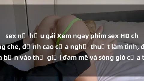 sex nữ hầu gái Xem ngay phim sex HD chất lượng cao không che, đỉnh cao của nghệ thuật làm tình, đưa bạn vào thế giới đam mê và sóng gió của tình yêu không giới hạn.