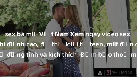 sex bà mẹ Việt Nam Xem ngay video sex không che miễn phí đỉnh cao, đủ thể loại từ teen, milf đến các cảnh quan hệ đồng tính và kích thích. Đảm bảo thoả mãn mọi khả năng kích thích của bạn!